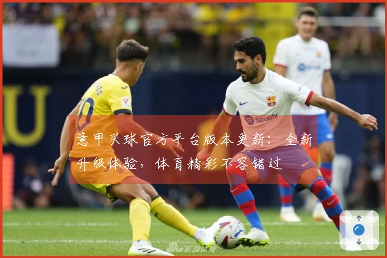 意甲买球官方平台版本更新：全新升级体验，体育精彩不容错过