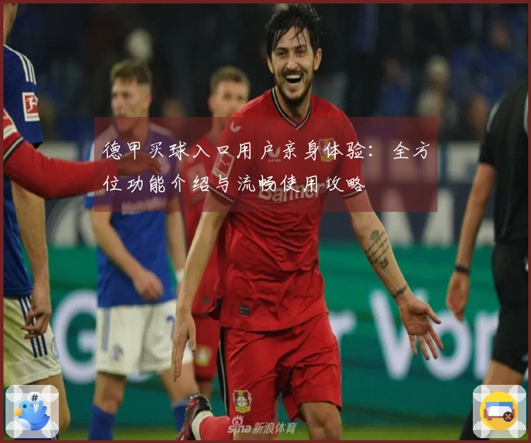 德甲买球入口用户亲身体验：全方位功能介绍与流畅使用攻略