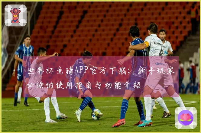 世界杯竞猜APP官方下载：新手玩家必读的使用指南与功能介绍