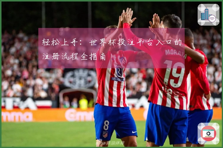 轻松上手：世界杯投注平台入口的注册流程全指南