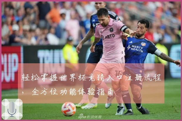轻松掌握世界杯竞猜入口注册流程，全方位功能体验指南