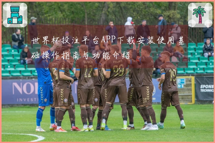 世界杯投注平台APP下载安装使用基础操作指南与功能介绍