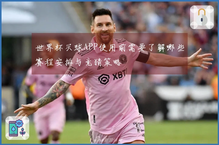 世界杯买球APP使用前需要了解哪些赛程安排与竞猜策略