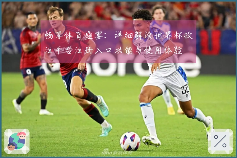 畅享体育盛宴：详细解读世界杯投注平台注册入口功能与使用体验
