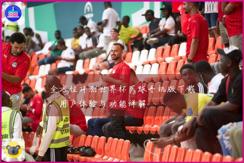 全方位评测世界杯买球手机版下载：用户体验与功能详解