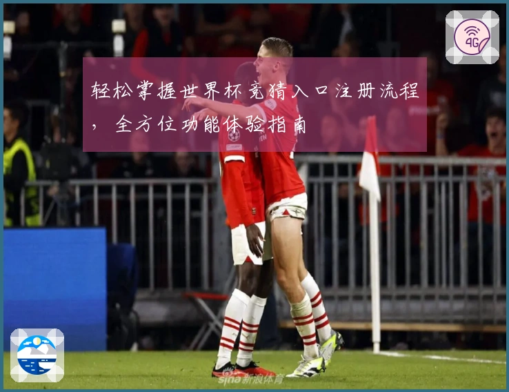轻松掌握世界杯竞猜入口注册流程，全方位功能体验指南