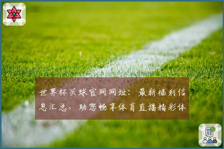 世界杯买球官网网址：最新福利信息汇总，助您畅享体育直播精彩体验